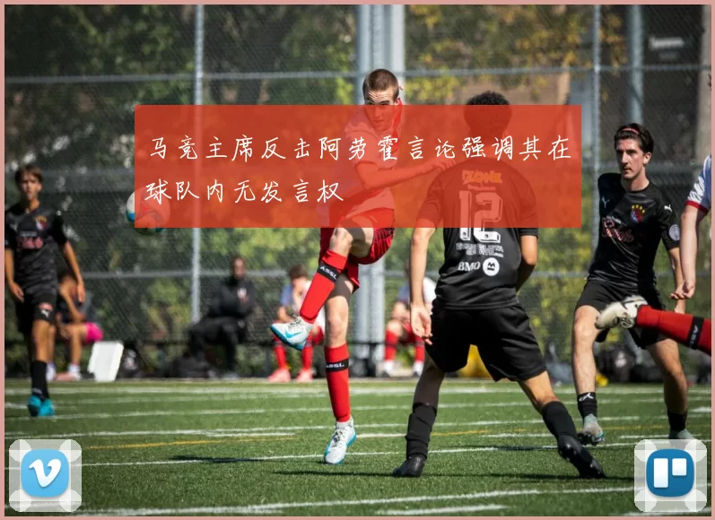 马竞主席反击阿劳霍言论强调其在球队内无发言权