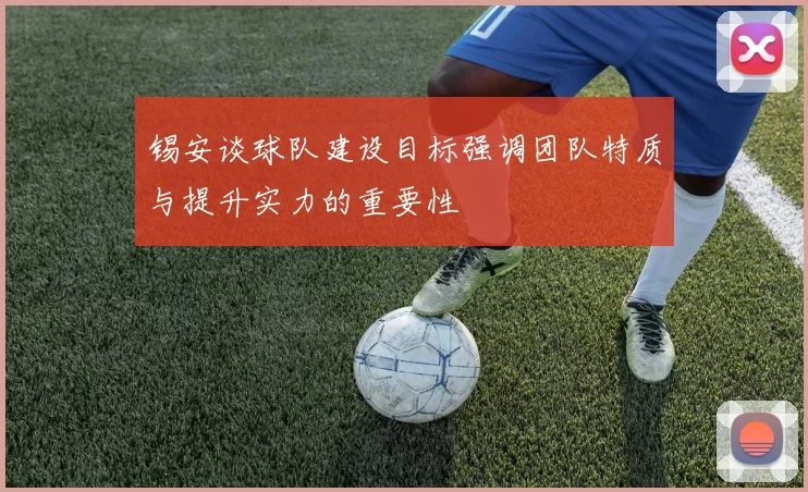 锡安谈球队建设目标强调团队特质与提升实力的重要性