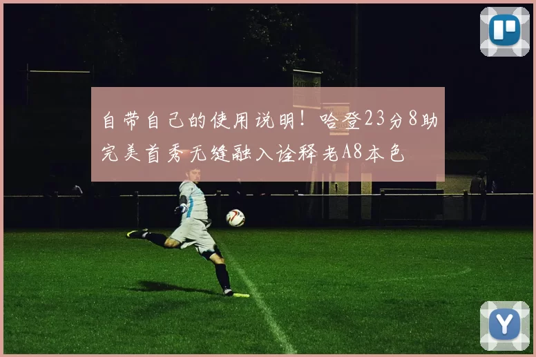 自带自己的使用说明！哈登23分8助完美首秀无缝融入诠释老A8本色