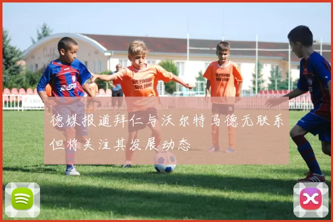 德媒报道拜仁与沃尔特马德无联系但将关注其发展动态