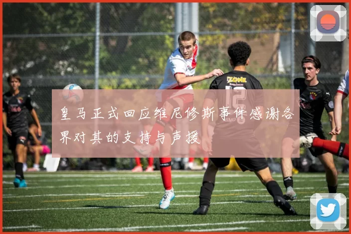 皇马正式回应维尼修斯事件感谢各界对其的支持与声援