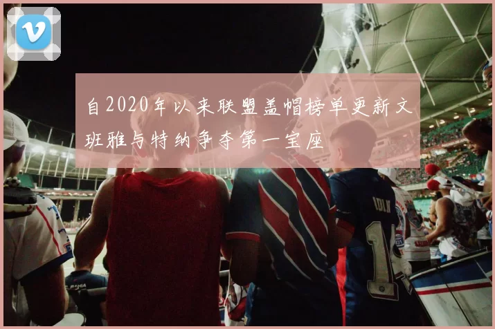 自2020年以来联盟盖帽榜单更新文班雅与特纳争夺第一宝座