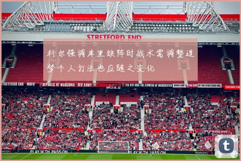 科尔强调库里缺阵时战术需调整追梦个人打法也应随之变化