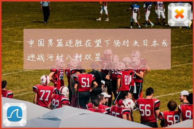 中国男篮连胜在望下场对决日本或迎战河村八村双星