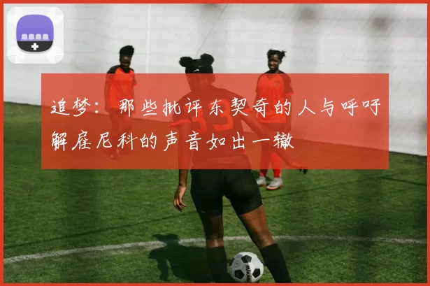 追梦：那些批评东契奇的人与呼吁解雇尼科的声音如出一辙