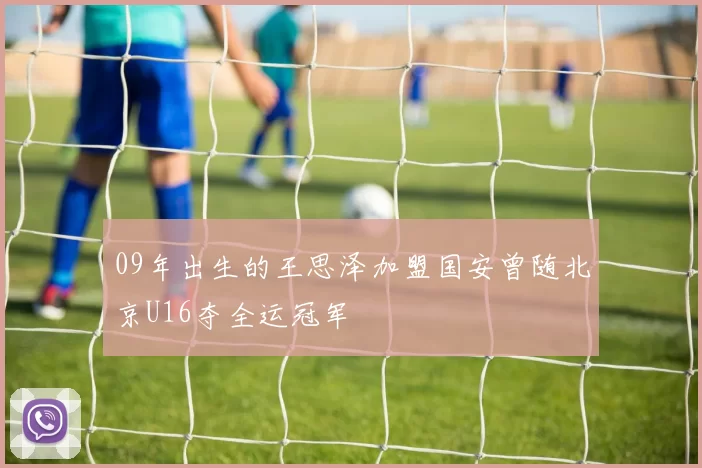 09年出生的王思泽加盟国安曾随北京U16夺全运冠军